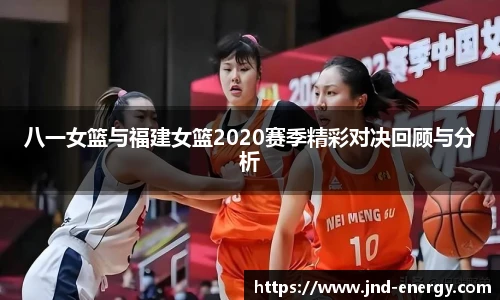 八一女篮与福建女篮2020赛季精彩对决回顾与分析