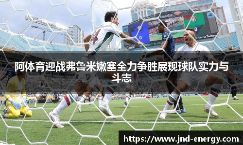 阿体育迎战弗鲁米嫩塞全力争胜展现球队实力与斗志